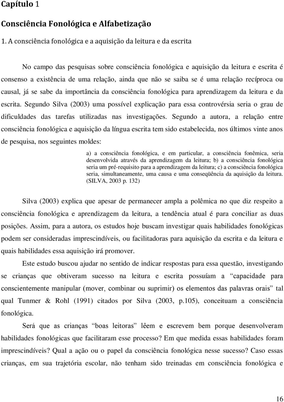 não se saiba se é uma relação recíproca ou causal, já se sabe da importância da consciência fonológica para aprendizagem da leitura e da escrita.