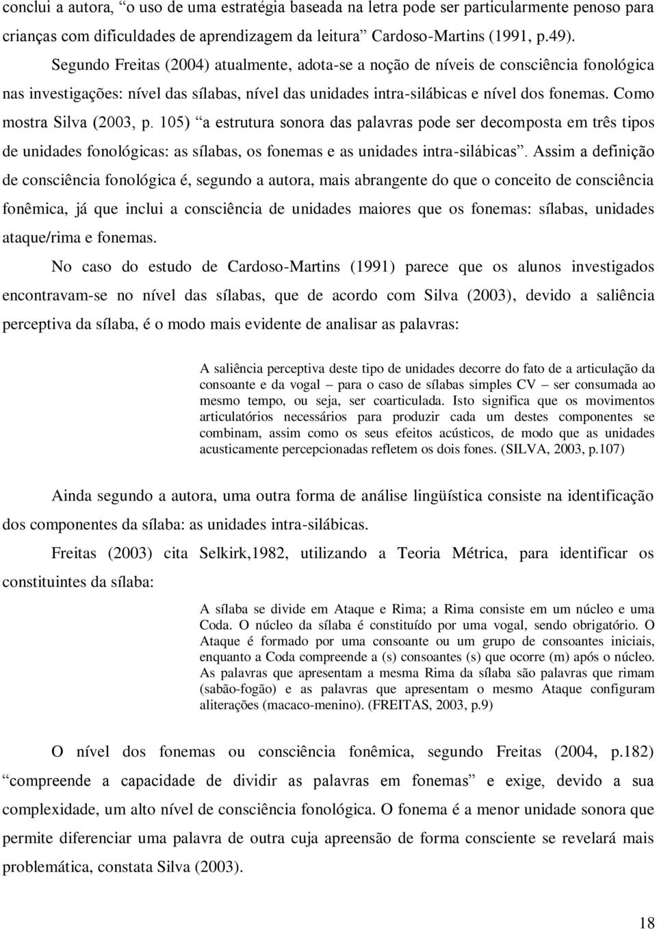 Como mostra Silva (2003, p. 105) a estrutura sonora das palavras pode ser decomposta em três tipos de unidades fonológicas: as sílabas, os fonemas e as unidades intra-silábicas.