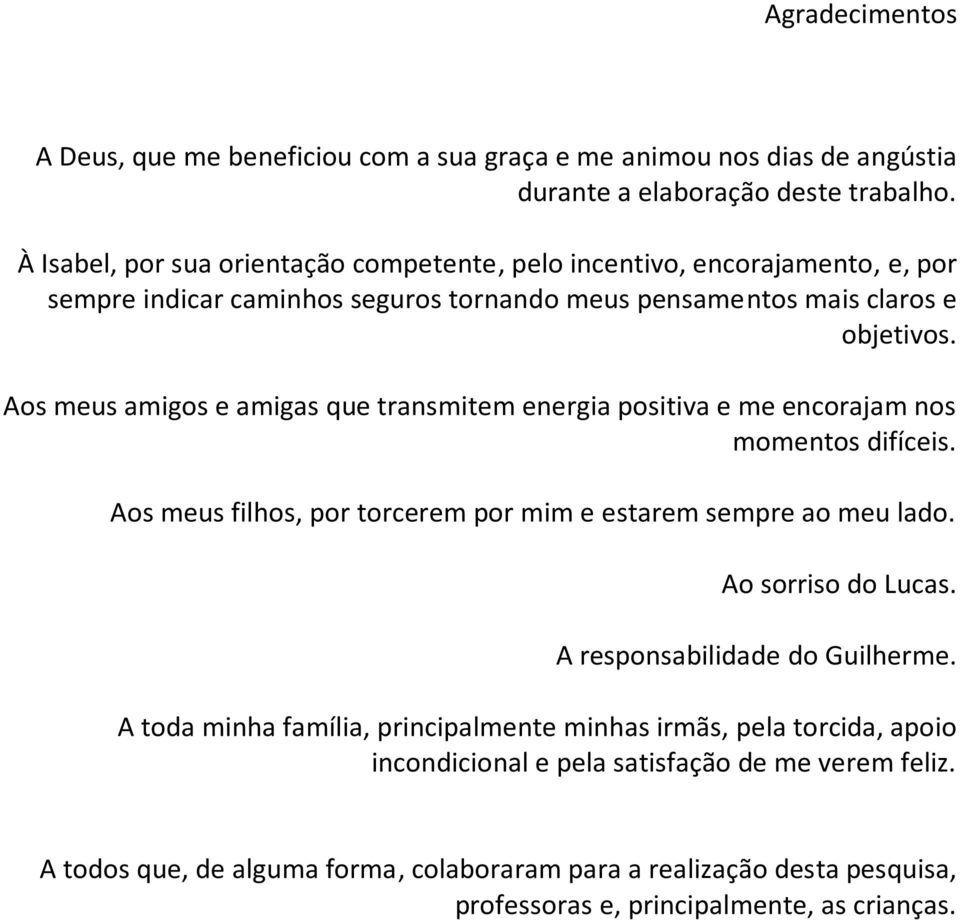 Aos meus amigos e amigas que transmitem energia positiva e me encorajam nos momentos difíceis. Aos meus filhos, por torcerem por mim e estarem sempre ao meu lado. Ao sorriso do Lucas.