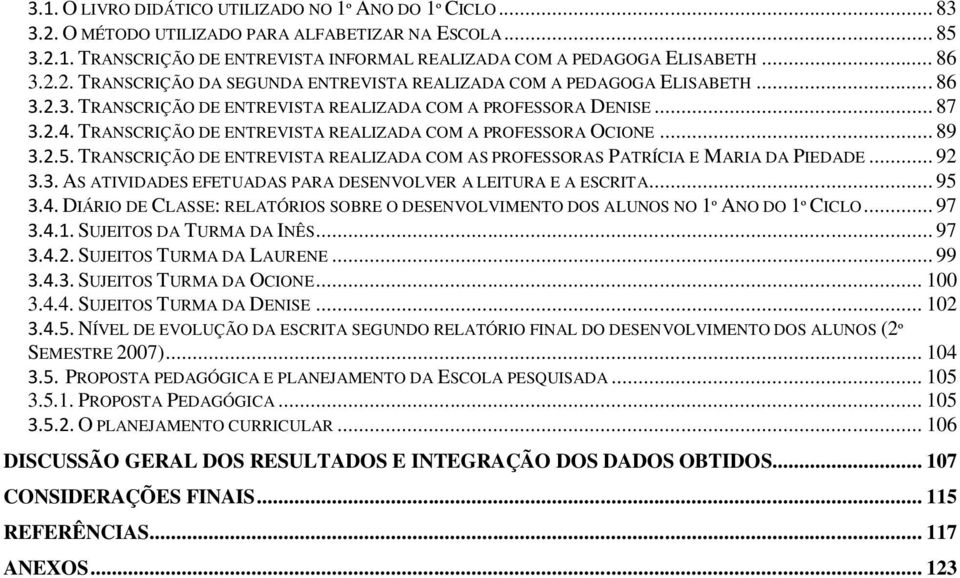 TRANSCRIÇÃO DE ENTREVISTA REALIZADA COM A PROFESSORA OCIONE... 89 3.2.5. TRANSCRIÇÃO DE ENTREVISTA REALIZADA COM AS PROFESSORAS PATRÍCIA E MARIA DA PIEDADE... 92 3.3. AS ATIVIDADES EFETUADAS PARA DESENVOLVER A LEITURA E A ESCRITA.