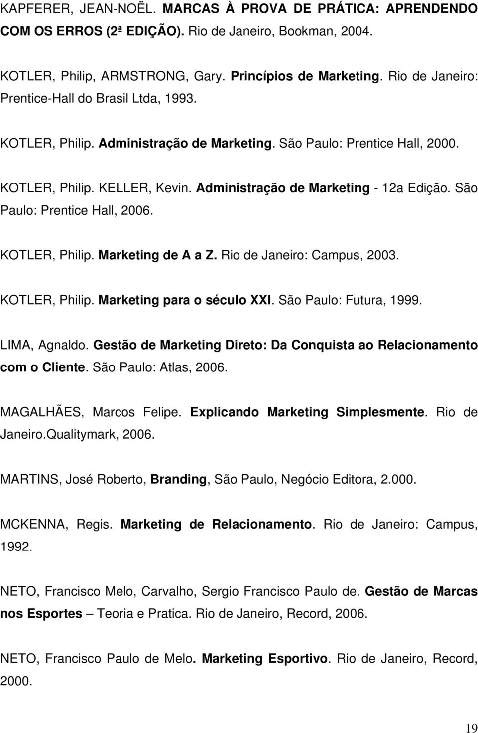 São Paulo: Prentice Hall, 2006. KOTLER, Philip. Marketing de A a Z. Rio de Janeiro: Campus, 2003. KOTLER, Philip. Marketing para o século XXI. São Paulo: Futura, 1999. LIMA, Agnaldo.