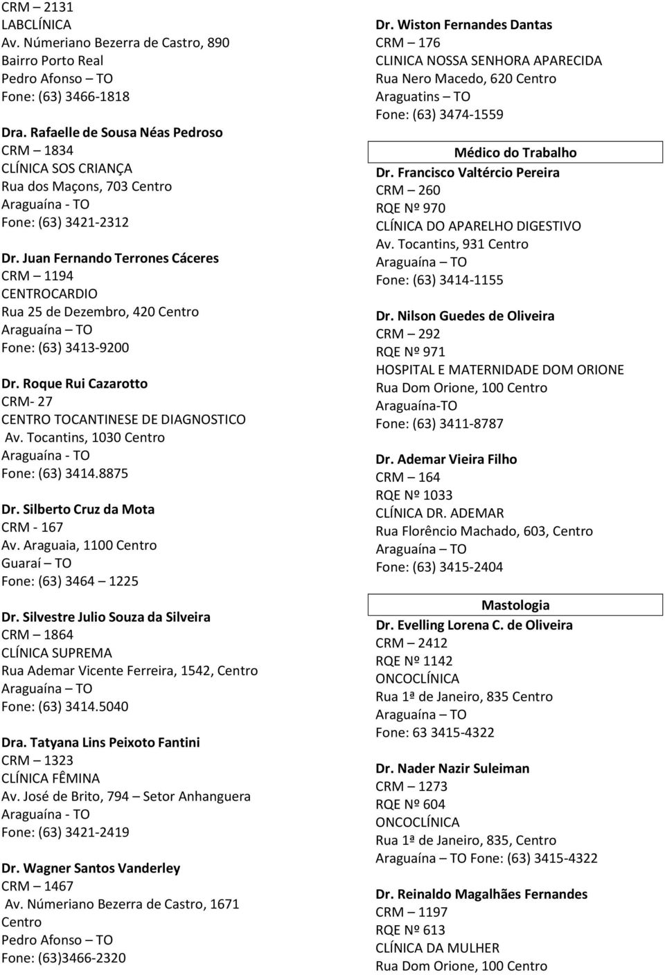 Juan Fernando Terrones Cáceres CRM 1194 CENTROCARDIO Rua 25 de Dezembro, 420 Centro Fone: (63) 3413-9200 Dr. Roque Rui Cazarotto CRM- 27 CENTRO TOCANTINESE DE DIAGNOSTICO Av.