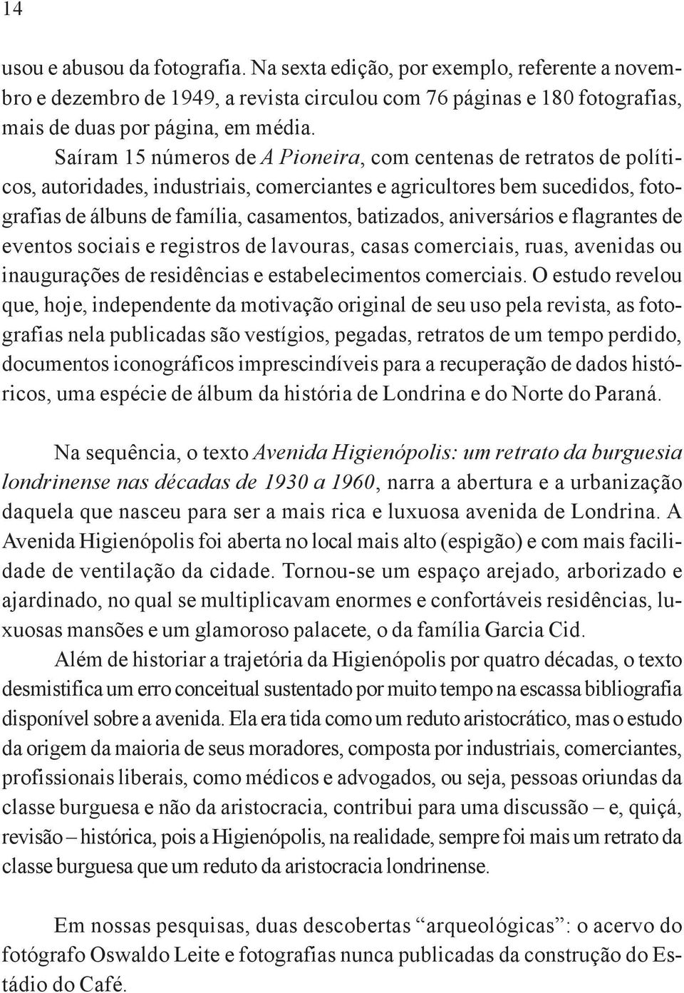 aniversários e flagrantes de eventos sociais e registros de lavouras, casas comerciais, ruas, avenidas ou inaugurações de residências e estabelecimentos comerciais.