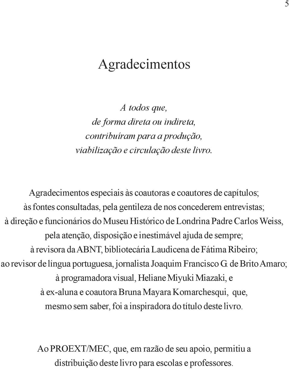 Carlos Weiss, pela atenção, disposição e inestimável ajuda de sempre; à revisora da ABNT, bibliotecária Laudicena de Fátima Ribeiro; ao revisor de língua portuguesa, jornalista Joaquim Francisco G.