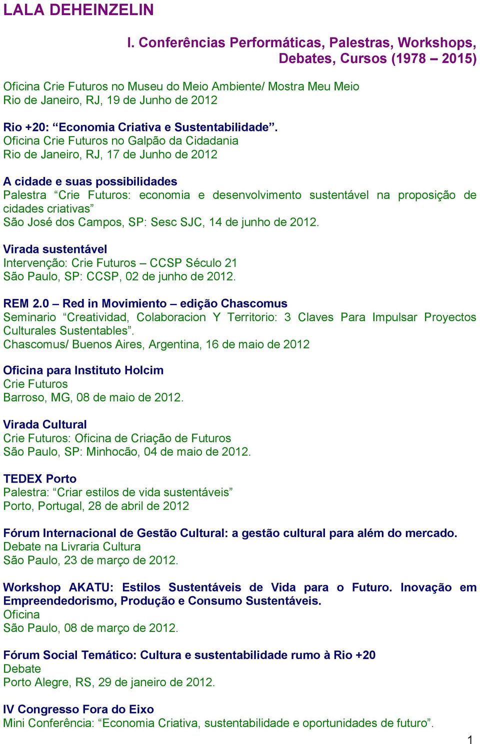 cidades criativas São José dos Campos, SP: Sesc SJC, 14 de junho de 2012. Virada sustentável Intervenção: Crie Futuros CCSP Século 21 São Paulo, SP: CCSP, 02 de junho de 2012. REM 2.