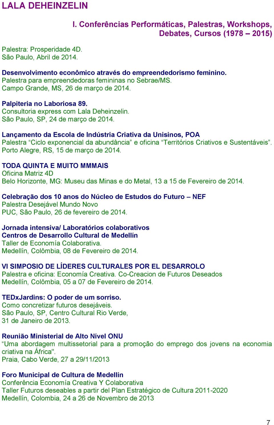 Lançamento da Escola de Indústria Criativa da Unisinos, POA Palestra Ciclo exponencial da abundância e oficina Territórios Criativos e Sustentáveis. Porto Alegre, RS, 15 de março de 2014.