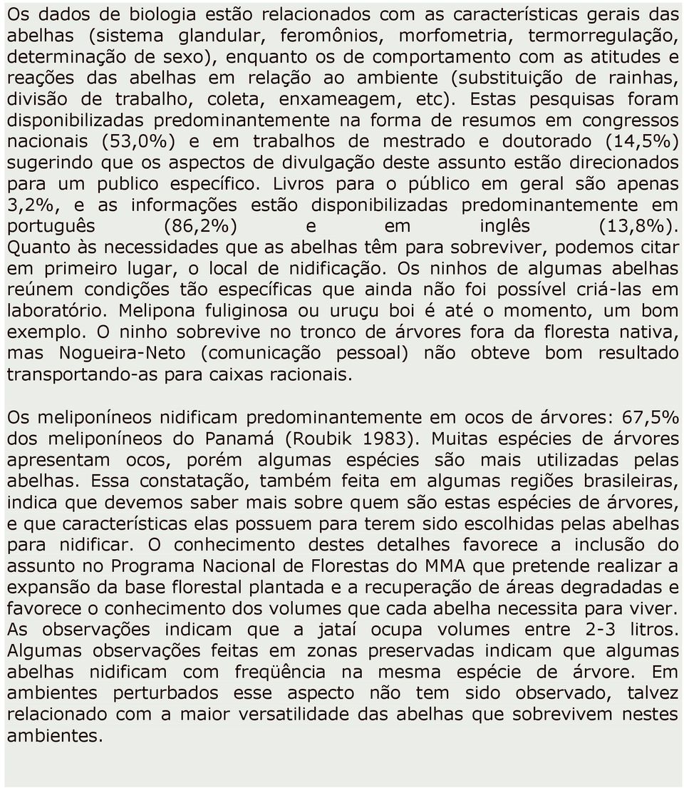 Estas pesquisas foram disponibilizadas predominantemente na forma de resumos em congressos nacionais (53,0%) e em trabalhos de mestrado e doutorado (14,5%) sugerindo que os aspectos de divulgação