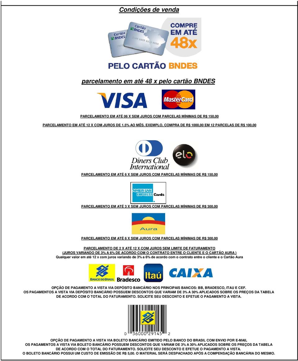 PARCELAMENTO EM ATÉ 6 X SEM JUROS COM PARCELAS MÍNIMAS DE R$ 300,00 PARCELAMENTO DE 2 X ATÉ 12 X COM JUROS SEM LIMITE DE FATURAMENTO (JUROS VARIANDO DE 3% A 6% DE ACORDO COM O CONTRATO ENTRE O