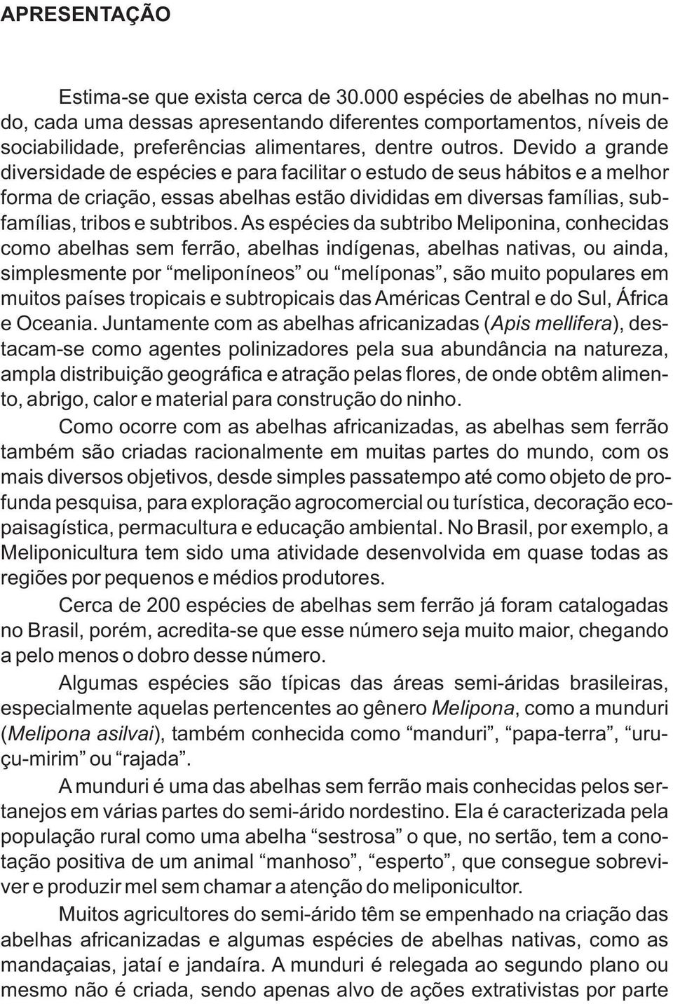 Devido a grande diversidade de espécies e para facilitar o estudo de seus hábitos e a melhor forma de criação, essas abelhas estão divididas em diversas famílias, subfamílias, tribos e subtribos.