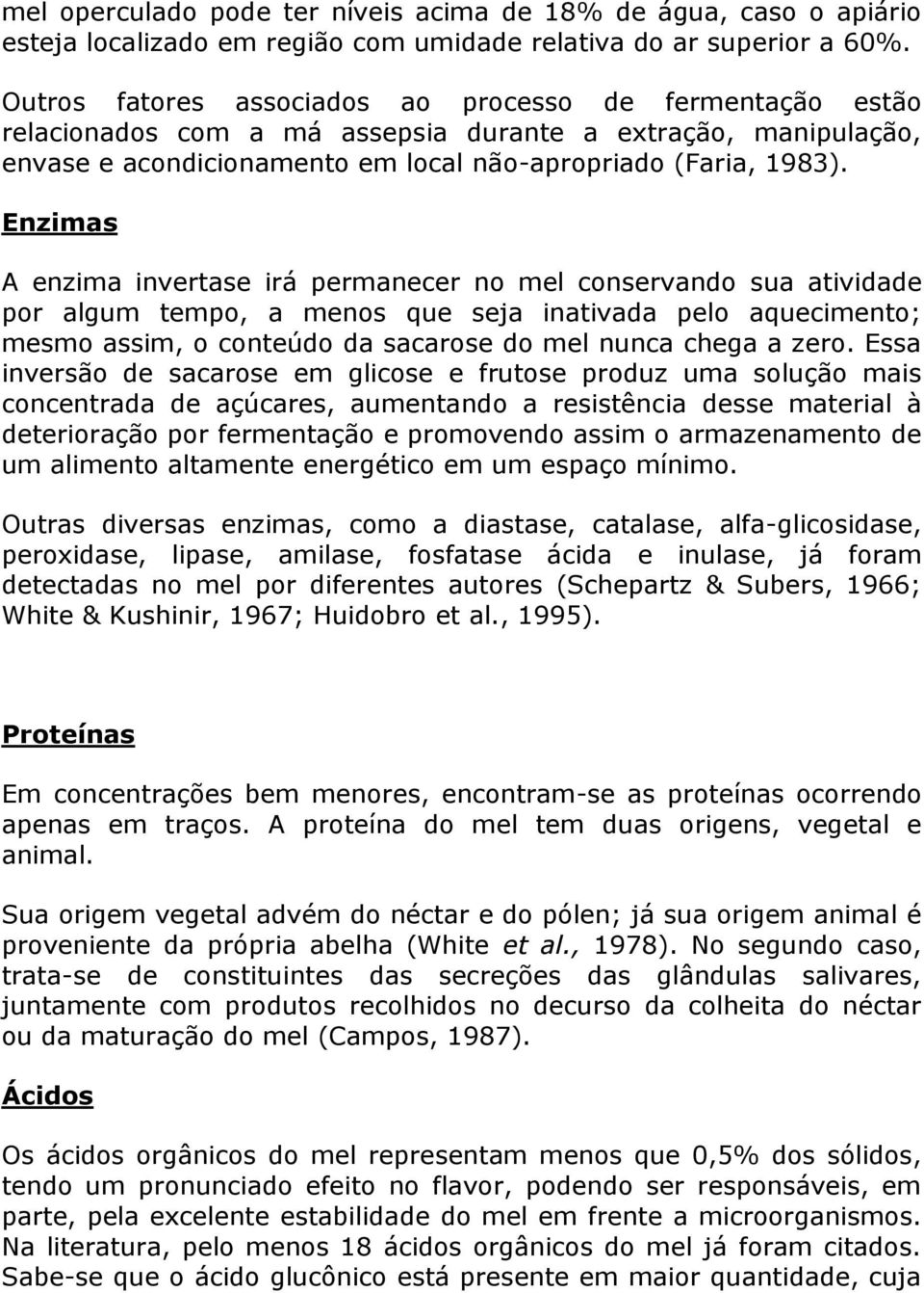 Enzimas A enzima invertase irá permanecer no mel conservando sua atividade por algum tempo, a menos que seja inativada pelo aquecimento; mesmo assim, o conteúdo da sacarose do mel nunca chega a zero.