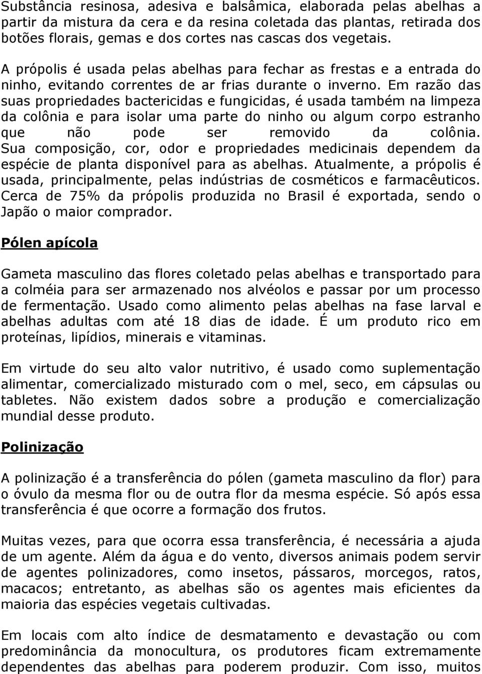 Em razão das suas propriedades bactericidas e fungicidas, é usada também na limpeza da colônia e para isolar uma parte do ninho ou algum corpo estranho que não pode ser removido da colônia.