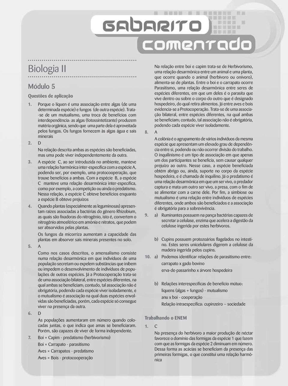 Os fungos fornecem às algas água e sais minerais 2. D Na relação descrita ambas as espécies são beneficiadas, mas uma pode viver independentemente da outra. 3.