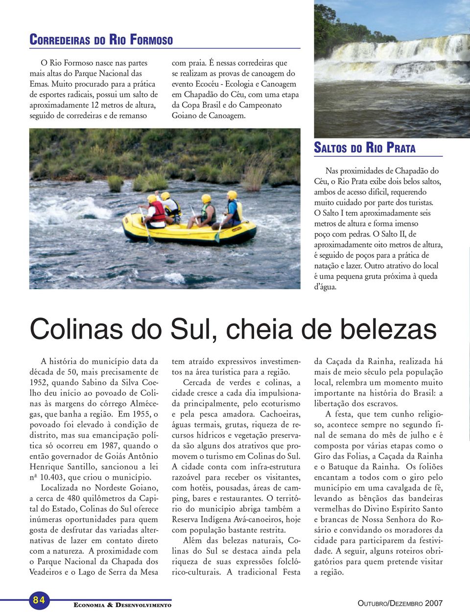 É nessas corredeiras que se realizam as provas de canoagem do evento Ecocéu - Ecologia e Canoagem em Chapadão do Céu, com uma etapa da Copa Brasil e do Campeonato Goiano de Canoagem.