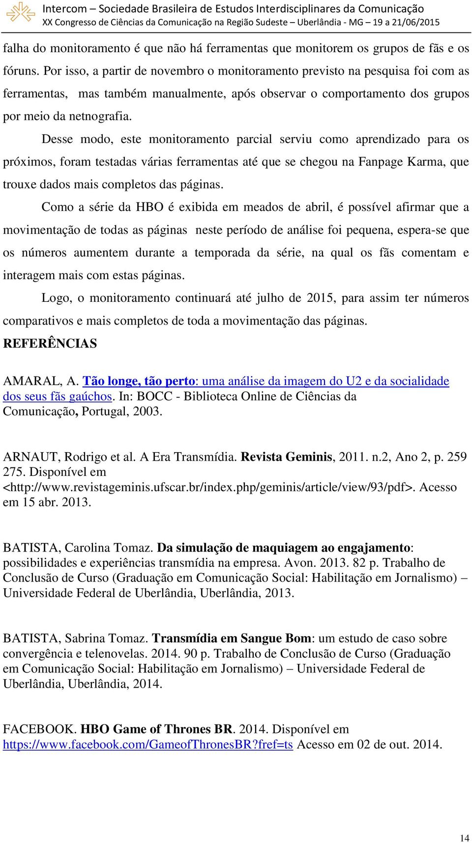 Desse modo, este monitoramento parcial serviu como aprendizado para os próximos, foram testadas várias ferramentas até que se chegou na Fanpage Karma, que trouxe dados mais completos das páginas.