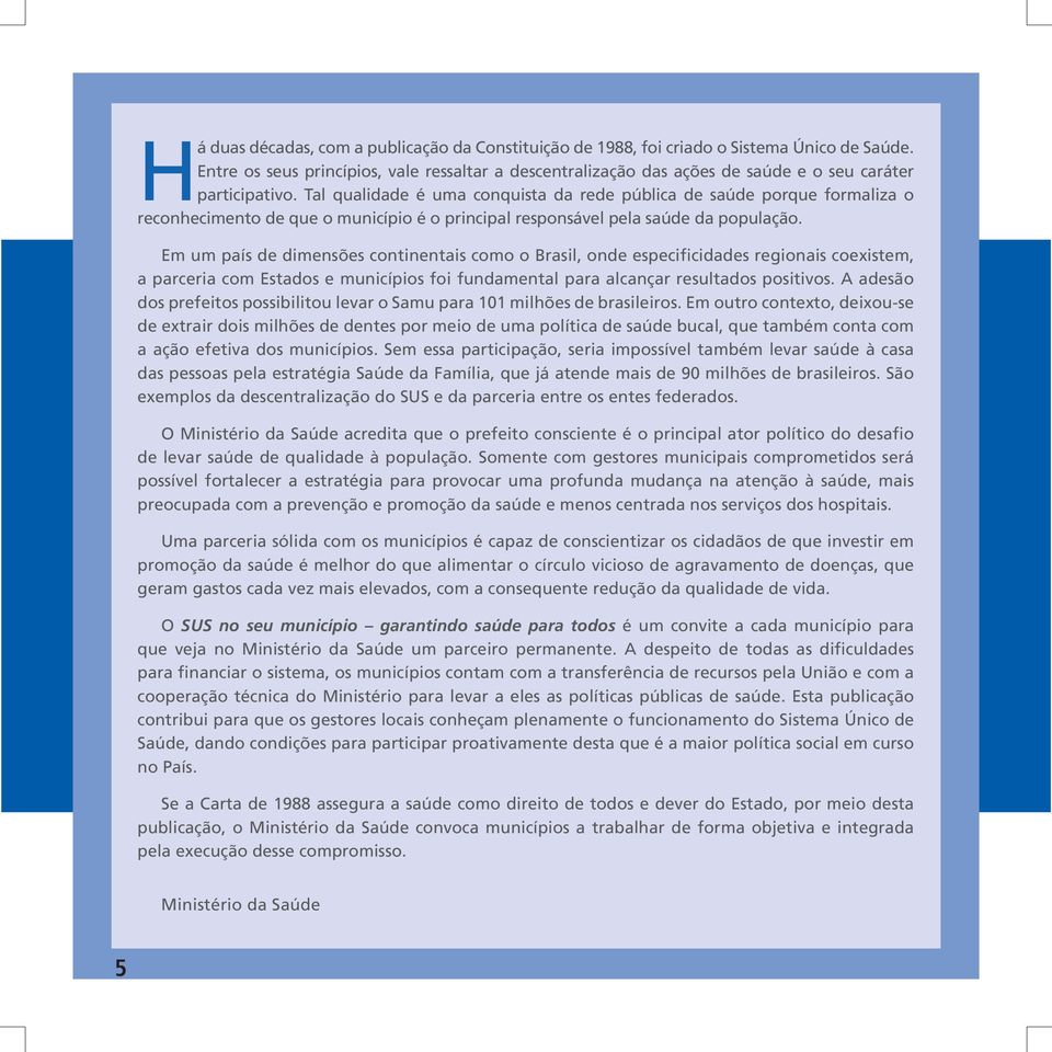 Tal qualidade é uma conquista da rede pública de saúde porque formaliza o reconhecimento de que o município é o principal responsável pela saúde da população.