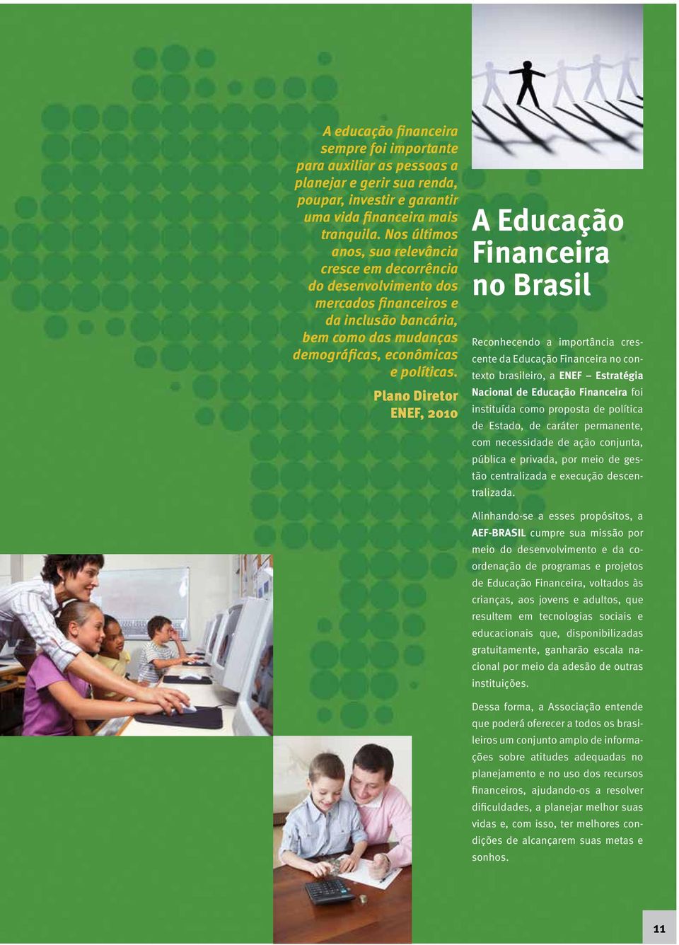 Plano Diretor ENEF, 2010 A Educação Financeira no Brasil Reconhecendo a importância crescente da Educação Financeira no contexto brasileiro, a ENEF Estratégia Nacional de Educação Financeira foi