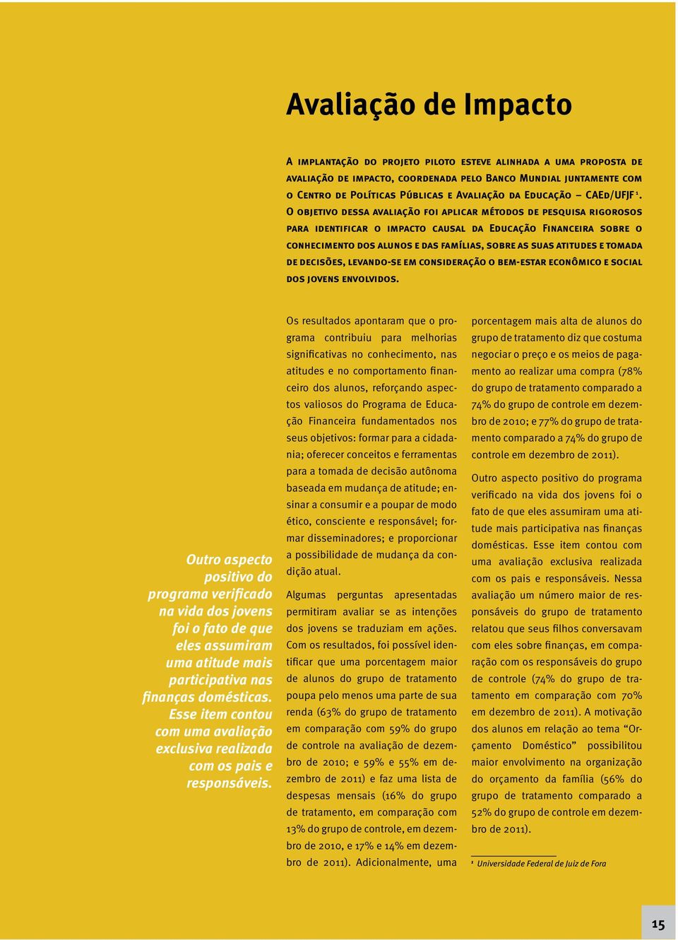 O objetivo dessa avaliação foi aplicar métodos de pesquisa rigorosos para identificar o impacto causal da Educação Financeira sobre o conhecimento dos alunos e das famílias, sobre as suas atitudes e