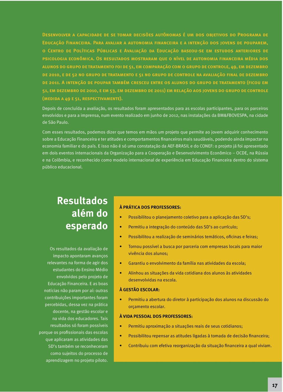 Os resultados mostraram que o nível de autonomia financeira média dos alunos do grupo de tratamento foi de 51, em comparação com o grupo de controle, 49, em dezembro de 2010, e de 52 no grupo de