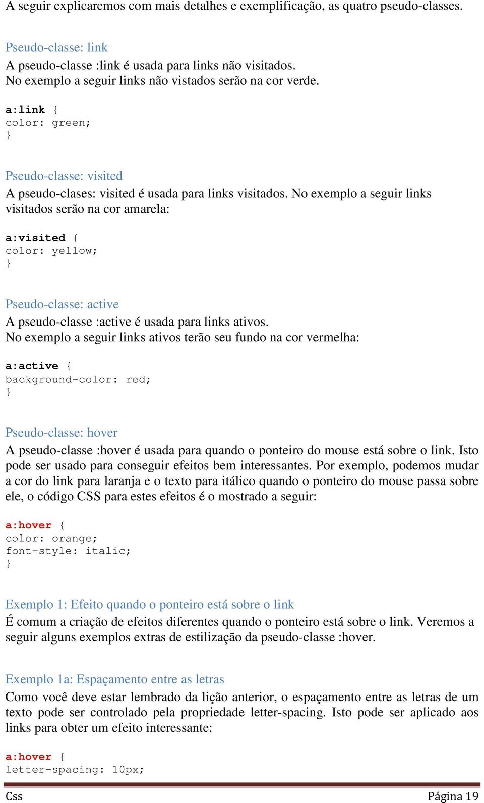 No exemplo a seguir links visitados serão na cor amarela: a:visited { color: yellow; Pseudo-classe: active A pseudo-classe :active é usada para links ativos.