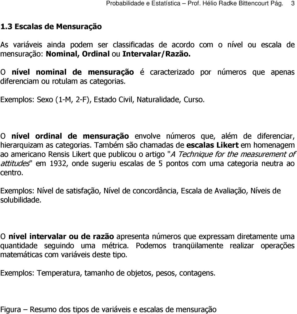 O nível nominal de mensuração é caracterizado por números que apenas diferenciam ou rotulam as categorias. Exemplos: Sexo (1-M, 2-F), Estado Civil, Naturalidade, Curso.