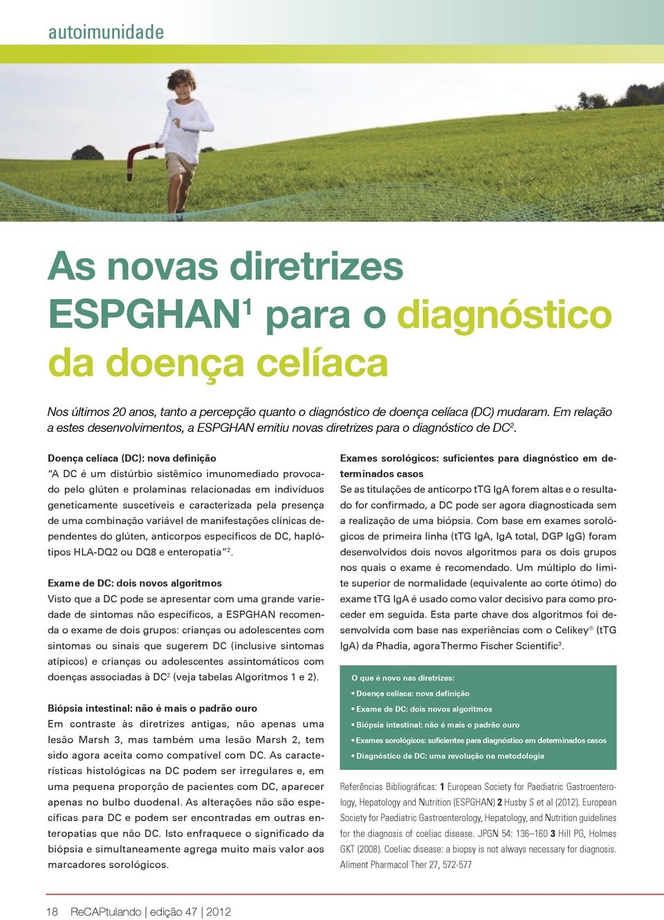 Doença celíaca (DC): nova definição A DC é um distúrbio sistêmico imunomediado provocado pelo glúten e prolaminas relacionadas em indivíduos geneticamente suscetíveis e caracterizada pela presença de