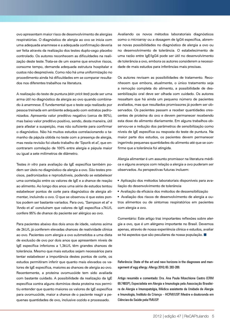 Os autores reconhecem as dificuldades na realização deste teste. Trata-se de um exame que envolve riscos, consome tempo, demanda adequada estrutura hospitalar e custos não desprezíveis.