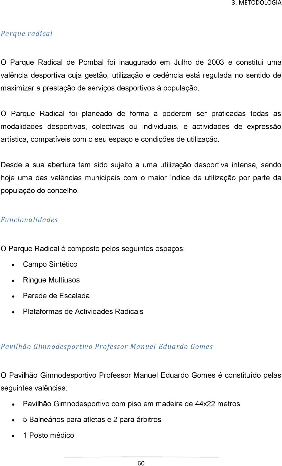 O Parque Radical foi planeado de forma a poderem ser praticadas todas as modalidades desportivas, colectivas ou individuais, e actividades de expressão artística, compatíveis com o seu espaço e