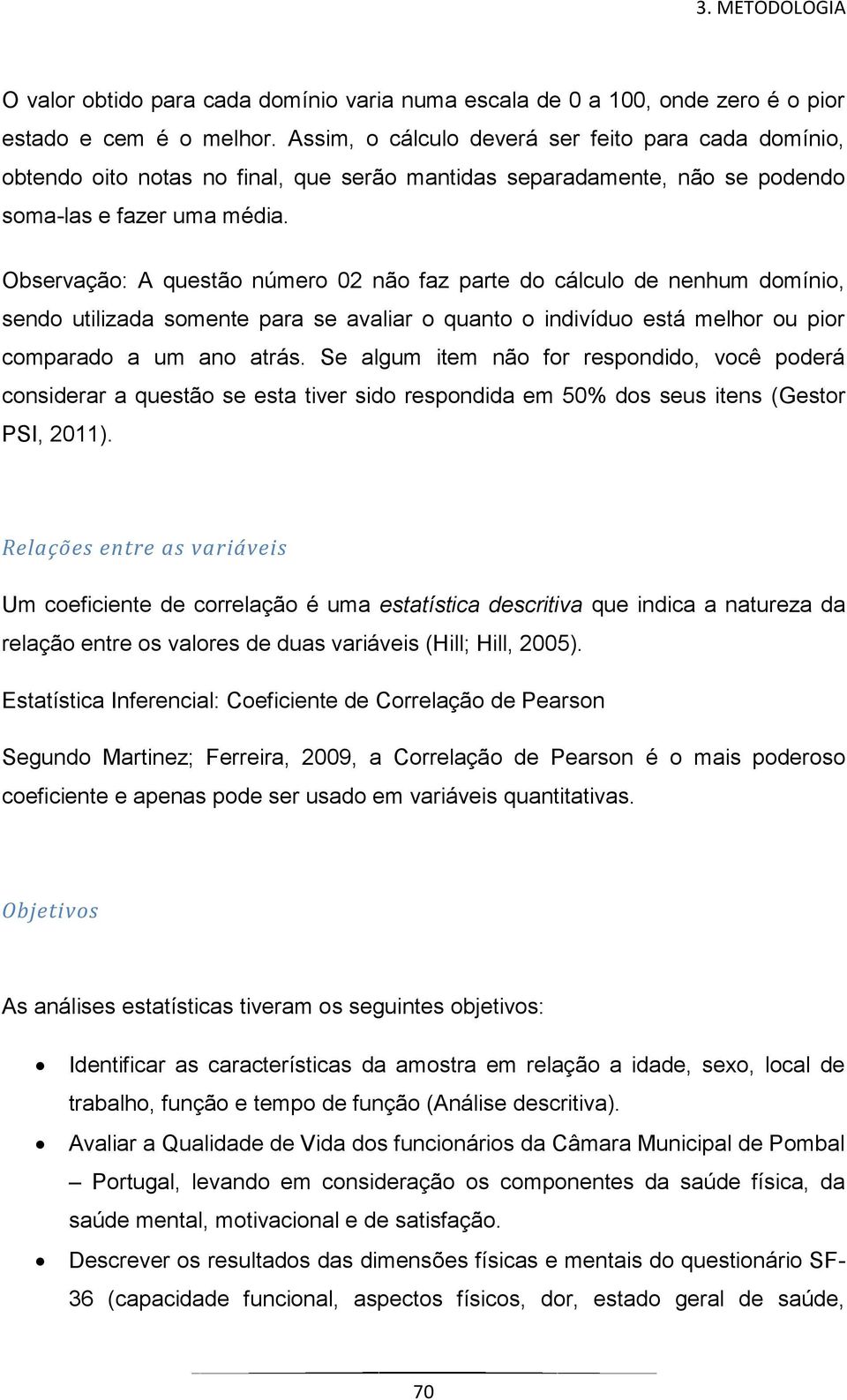 Observação: A questão número 02 não faz parte do cálculo de nenhum domínio, sendo utilizada somente para se avaliar o quanto o indivíduo está melhor ou pior comparado a um ano atrás.