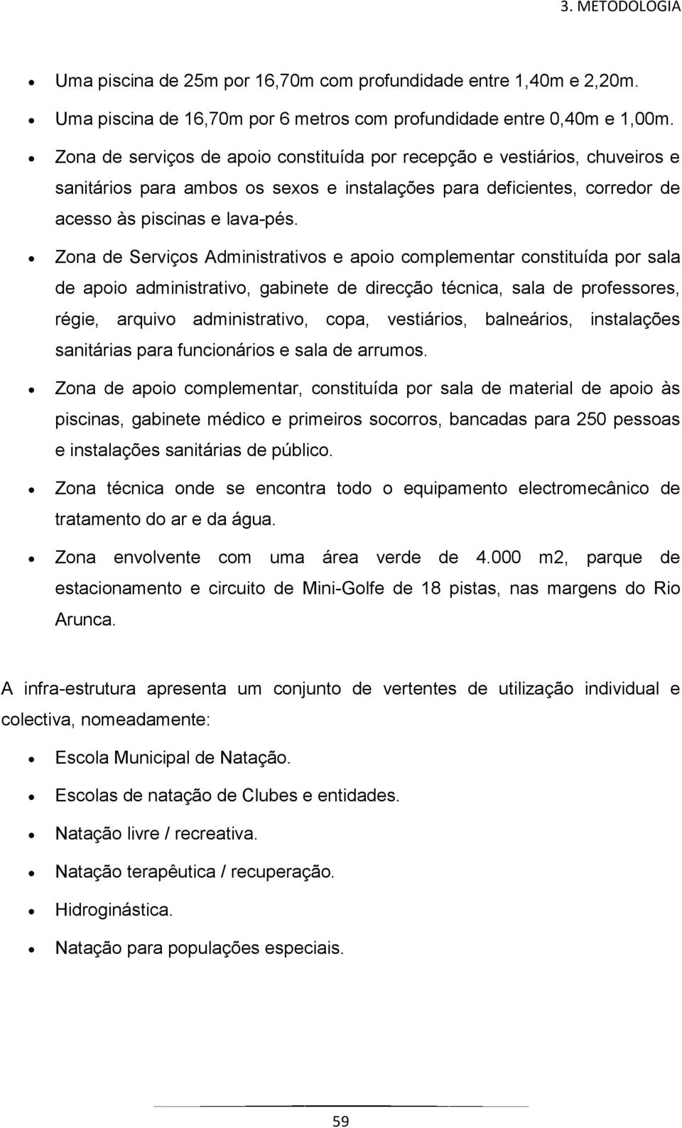 Zona de Serviços Administrativos e apoio complementar constituída por sala de apoio administrativo, gabinete de direcção técnica, sala de professores, régie, arquivo administrativo, copa, vestiários,