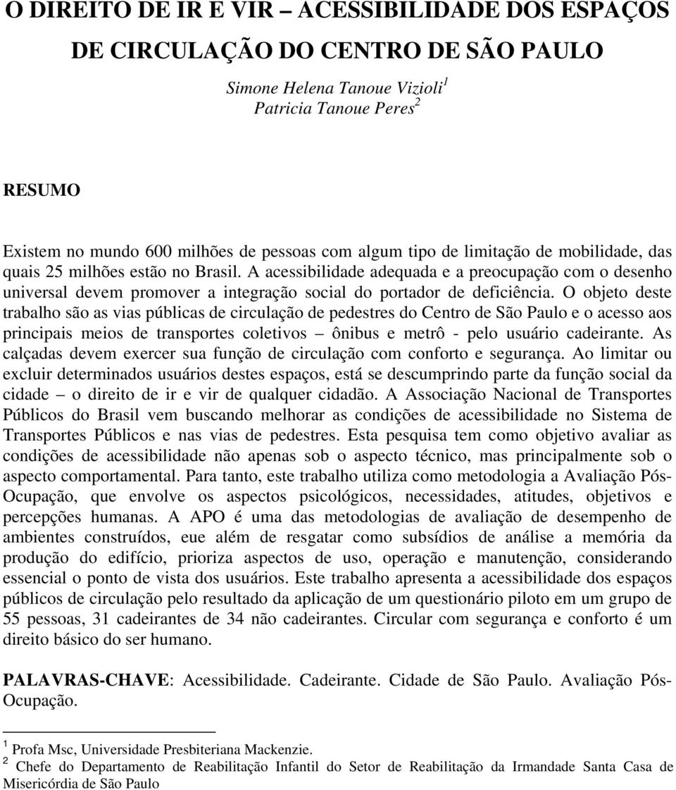 O objeto deste trabalho são as vias públicas de circulação de pedestres do Centro de São Paulo e o acesso aos principais meios de transportes coletivos ônibus e metrô - pelo usuário cadeirante.