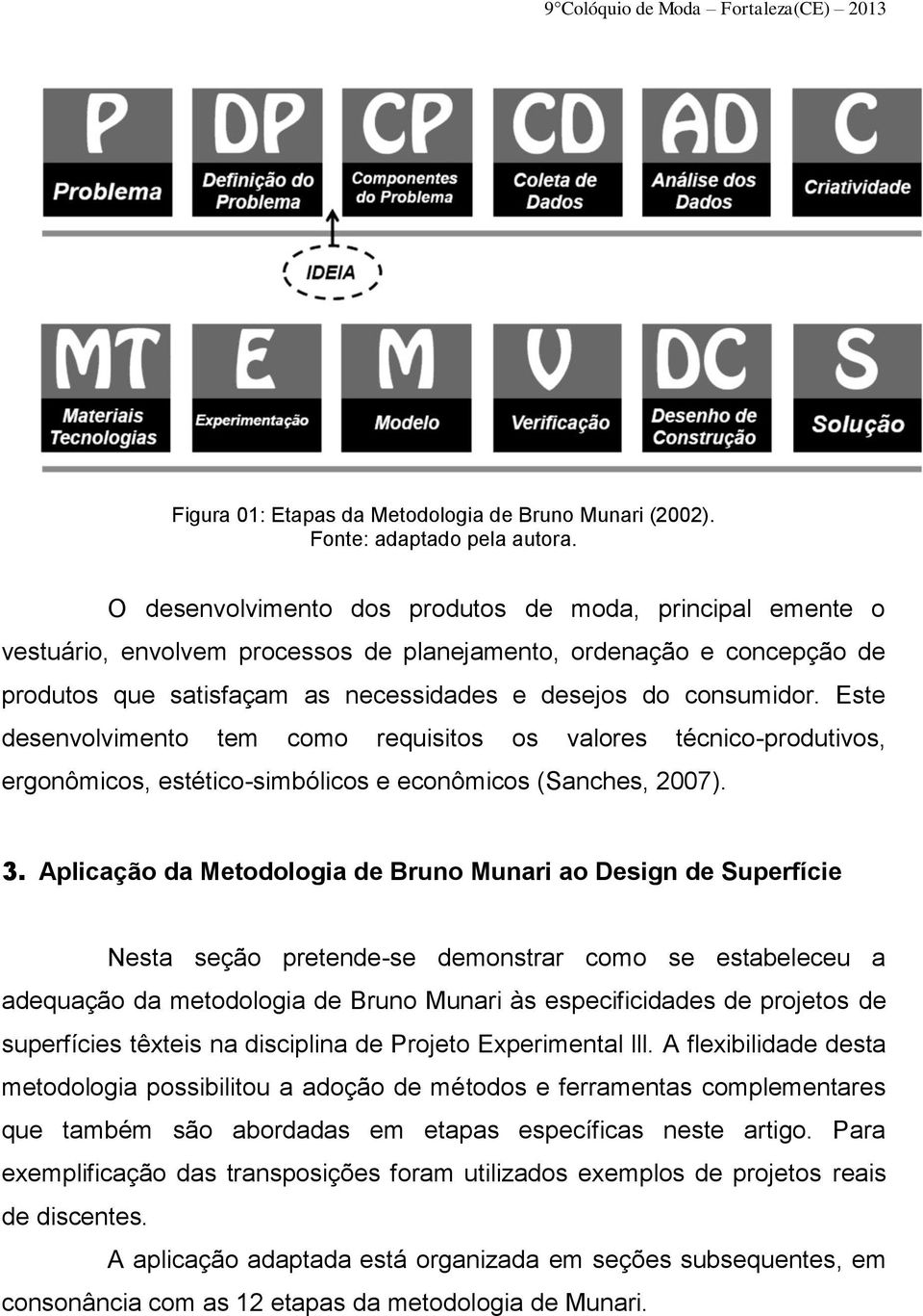 Este desenvolvimento tem como requisitos os valores técnico-produtivos, ergonômicos, estético-simbólicos e econômicos (Sanches, 2007). 3.