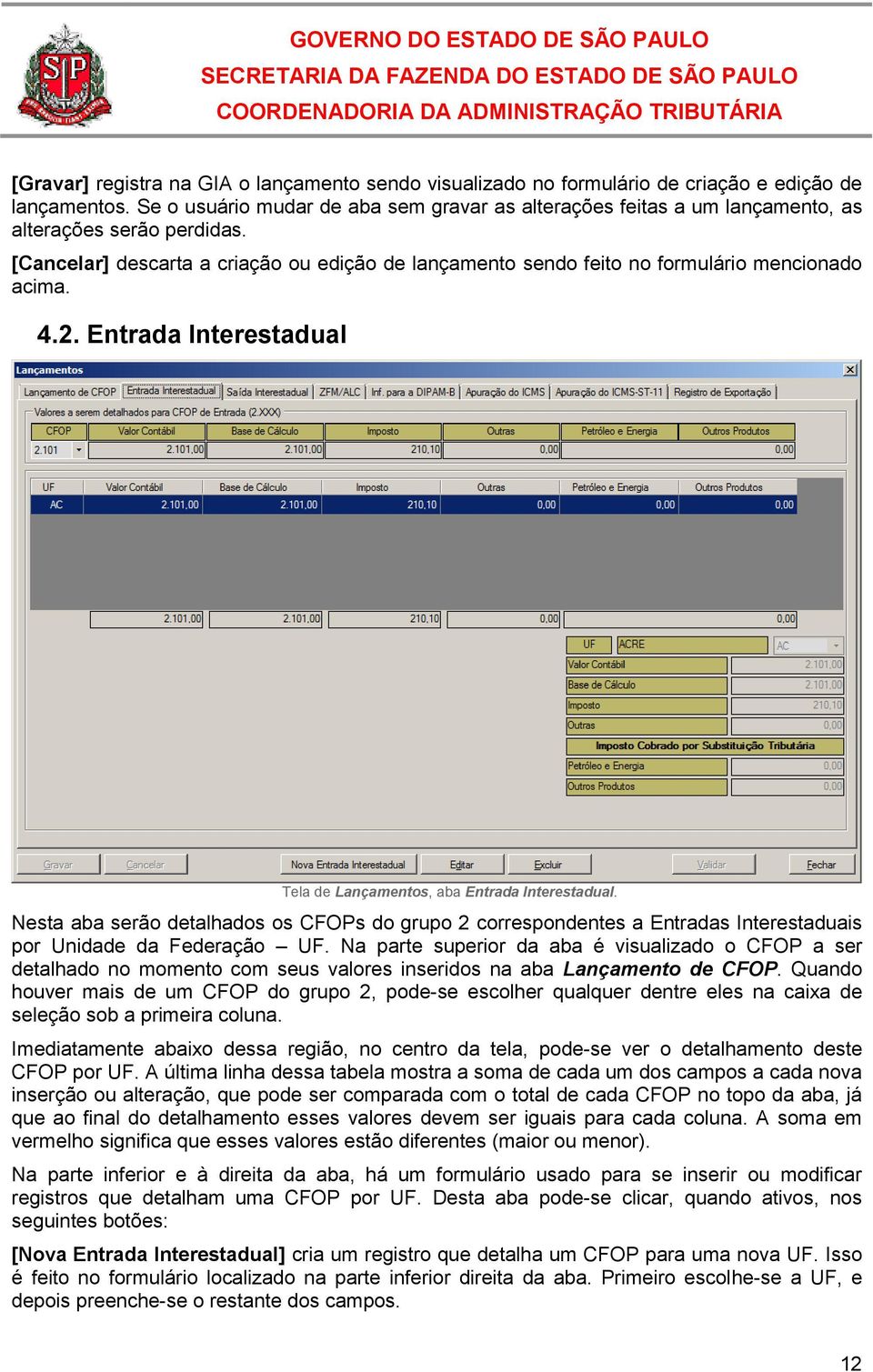 [Cancelar] descarta a criação ou edição de lançamento sendo feito no formulário mencionado acima. 4.2. Entrada Interestadual Tela de Lançamentos, aba Entrada Interestadual.