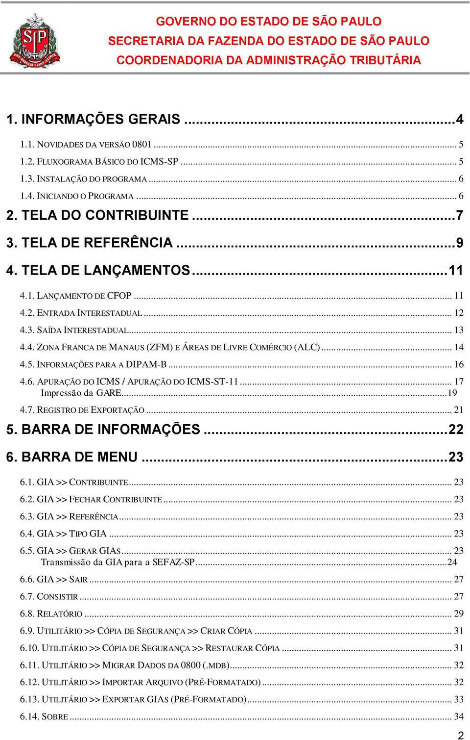 .. 14 4.5. INFORMAÇÕES PARA A DIPAM-B... 16 4.6. APURAÇÃO DO ICMS / APURAÇÃO DO ICMS-ST-11... 17 Impressão da GARE... 19 4.7. REGISTRO DE EXPORTAÇÃO... 21 5. BARRA DE INFORMAÇÕES... 22 6.