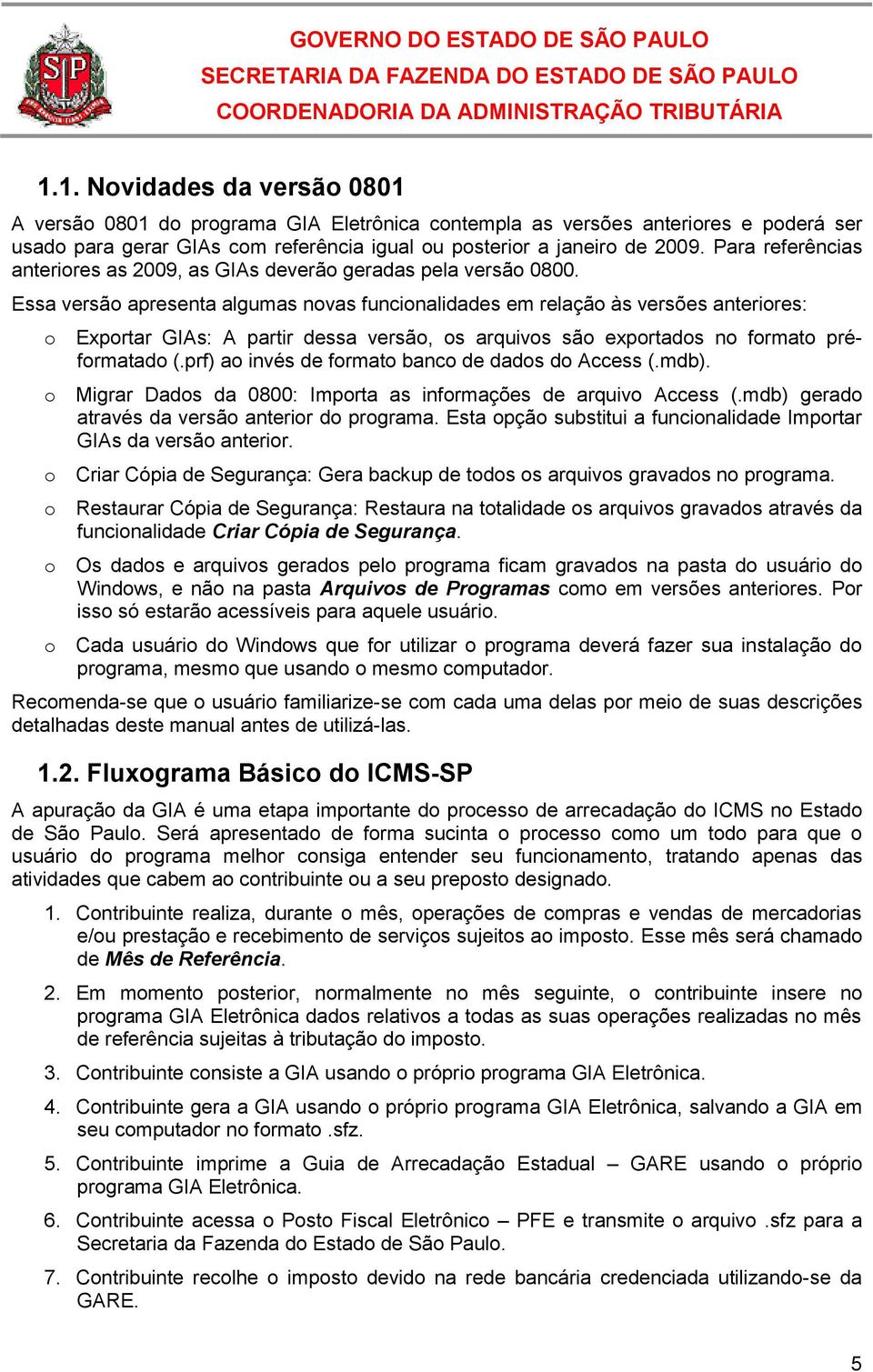 Essa versão apresenta algumas novas funcionalidades em relação às versões anteriores: o Exportar GIAs: A partir dessa versão, os arquivos são exportados no formato préformatado (.