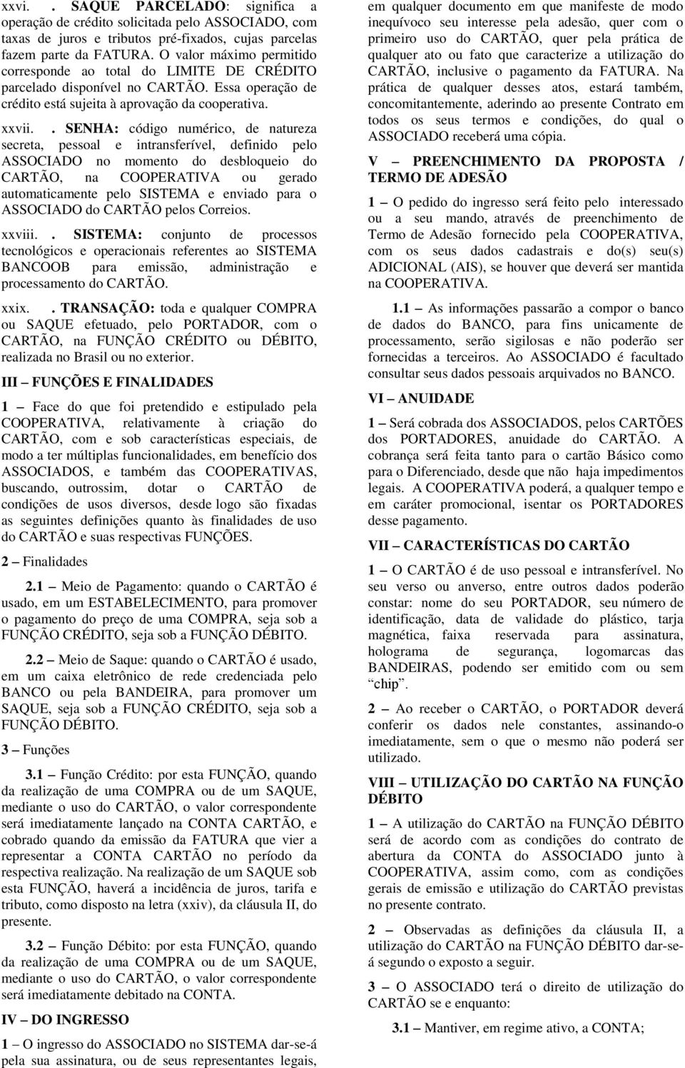 . SENHA: código numérico, de natureza secreta, pessoal e intransferível, definido pelo ASSOCIADO no momento do desbloqueio do CARTÃO, na COOPERATIVA ou gerado automaticamente pelo SISTEMA e enviado