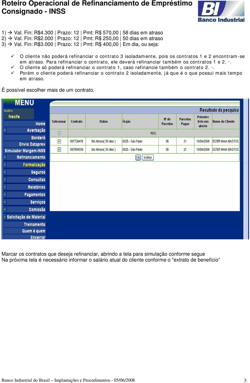 Para refinanciar o contrato, ele deverá refinanciar também os contratos 1 e 2.. O cliente só poderá refinanciar o contrato 1, caso refinancie também o contrato 2.