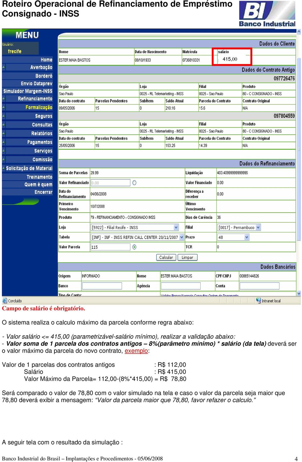 antigos 8%(parâmetro mínimo) * salário (da tela) deverá ser o valor máximo da parcela do novo contrato, exemplo: Valor de 1 parcelas dos contratos antigos : R$ 112,00 Salário : R$ 415,00 Valor