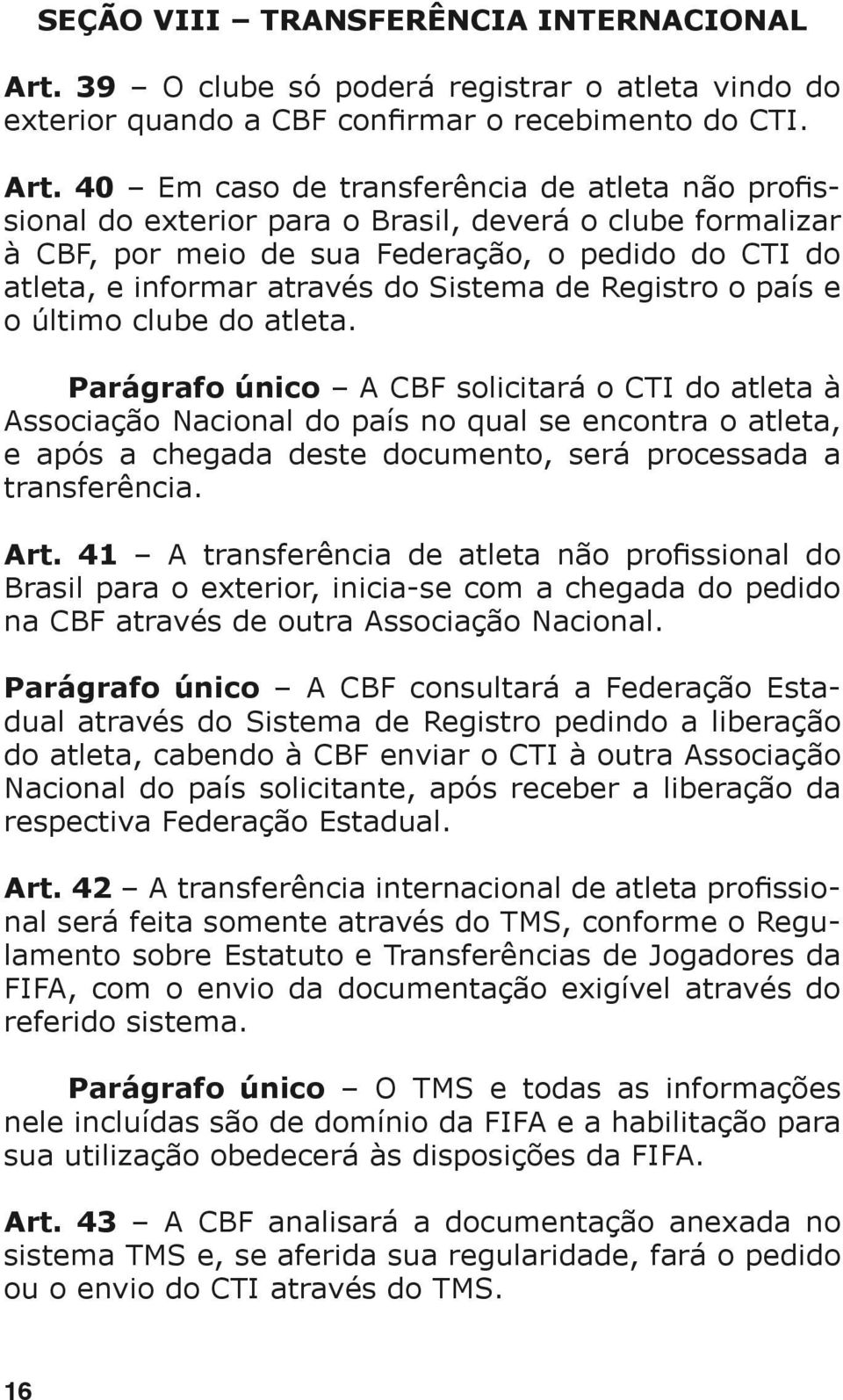 40 Em caso de transferência de atleta não profissional do exterior para o Brasil, deverá o clube formalizar à CBF, por meio de sua Federação, o pedido do CTI do atleta, e informar através do Sistema