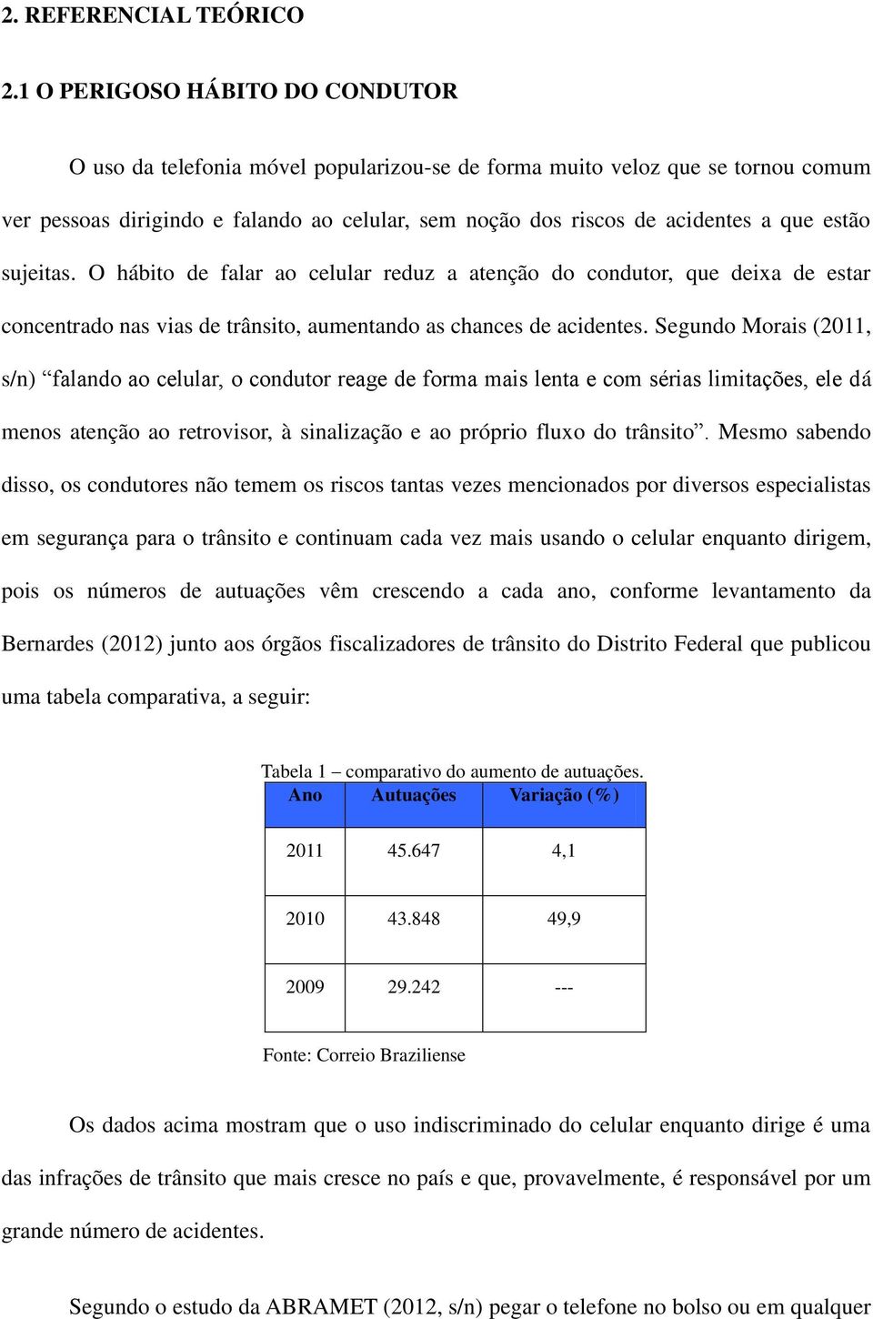 estão sujeitas. O hábito de falar ao celular reduz a atenção do condutor, que deixa de estar concentrado nas vias de trânsito, aumentando as chances de acidentes.