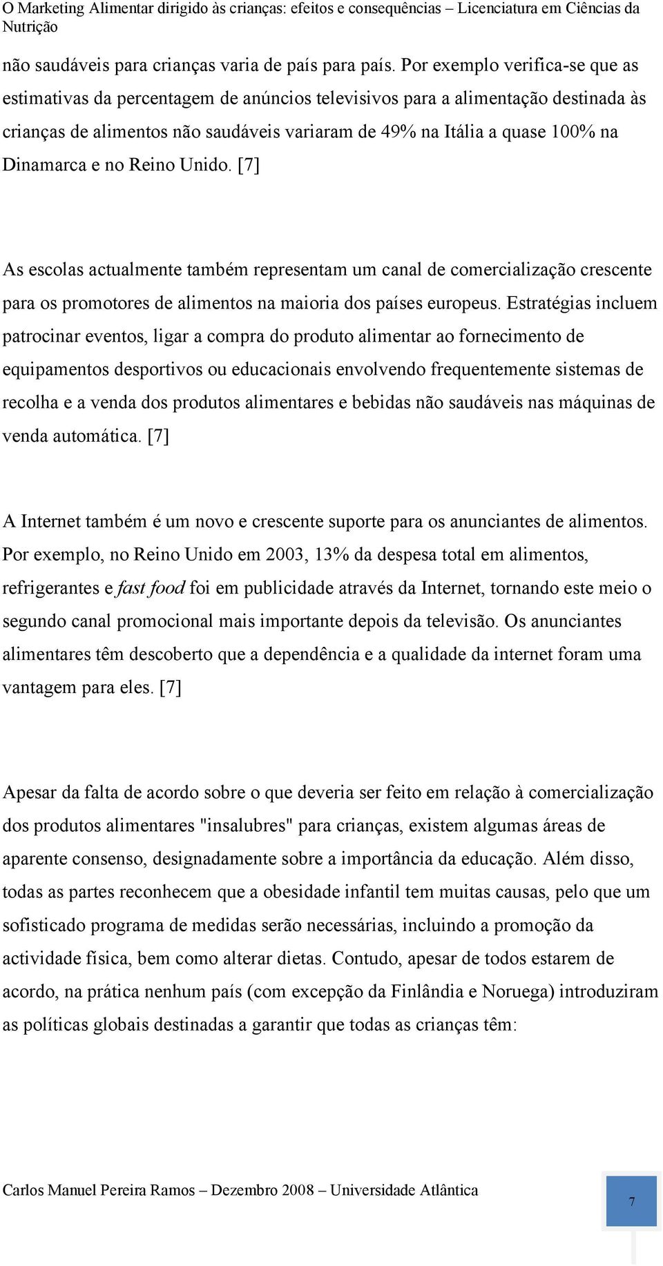 Dinamarca e no Reino Unido. [7] As escolas actualmente também representam um canal de comercialização crescente para os promotores de alimentos na maioria dos países europeus.