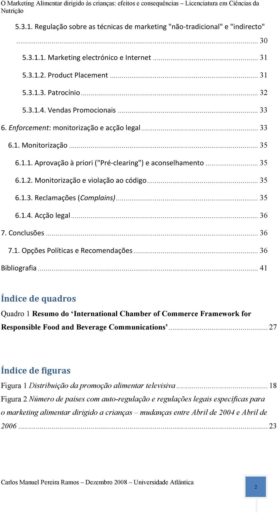 Monitorização e violação ao código... 35 6.1.3. Reclamações (Complains)... 35 6.1.4. Acção legal... 36 7. Conclusões... 36 7.1. Opções Políticas e Recomendações... 36 Bibliografia.