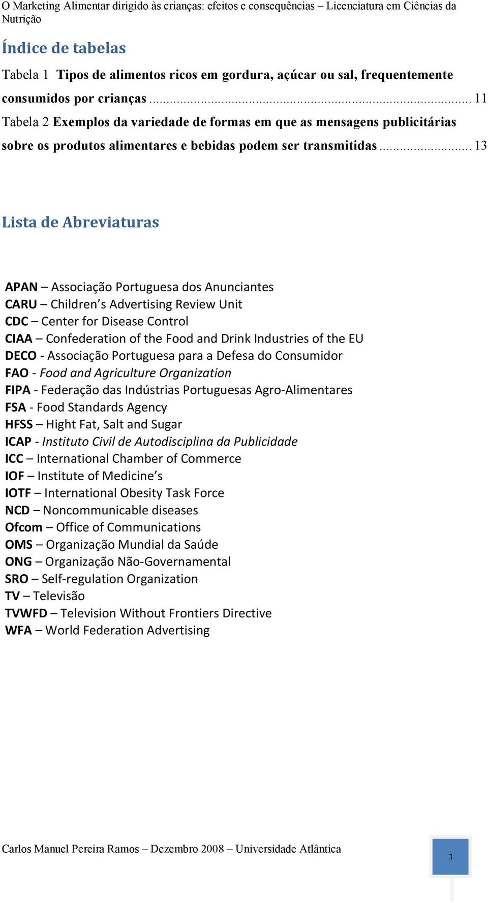 .. 13 Lista de Abreviaturas APAN Associação Portuguesa dos Anunciantes CARU Children s Advertising Review Unit CDC Center for Disease Control CIAA Confederation of the Food and Drink Industries of