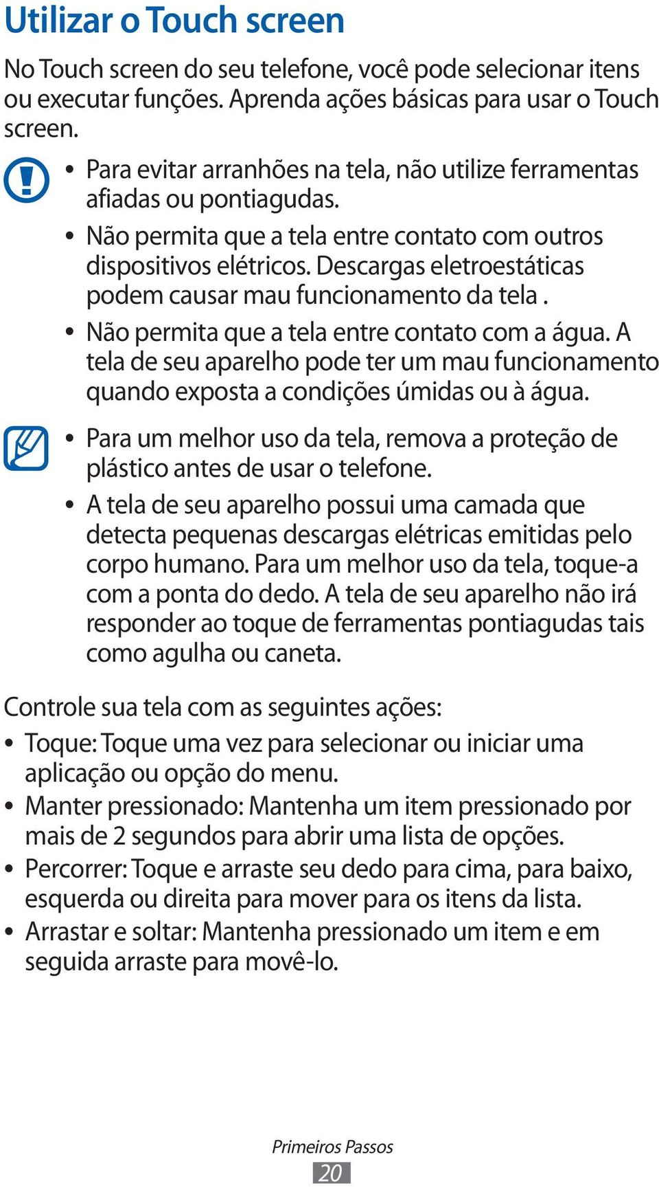 Descargas eletroestáticas podem causar mau funcionamento da tela. Não permita que a tela entre contato com a água.