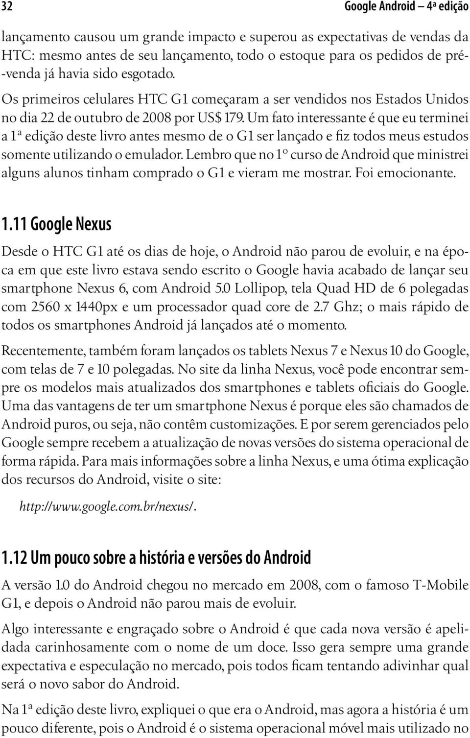 Um fato interessante é que eu terminei a 1ª edição deste livro antes mesmo de o G1 ser lançado e fiz todos meus estudos somente utilizando o emulador.