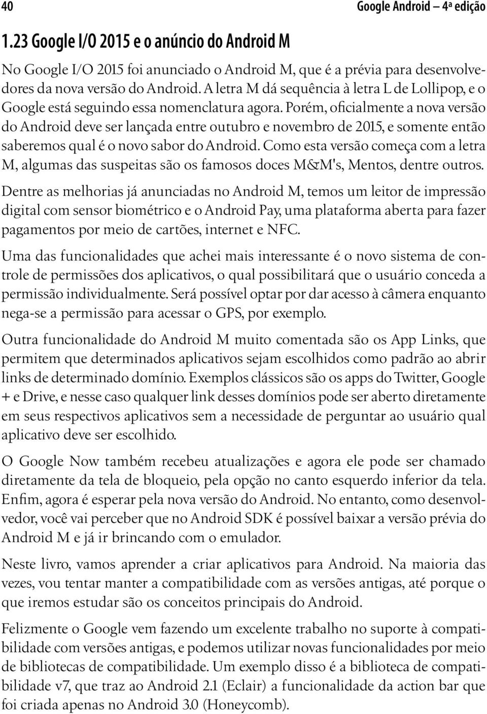 Porém, oficialmente a nova versão do Android deve ser lançada entre outubro e novembro de 2015, e somente então saberemos qual é o novo sabor do Android.