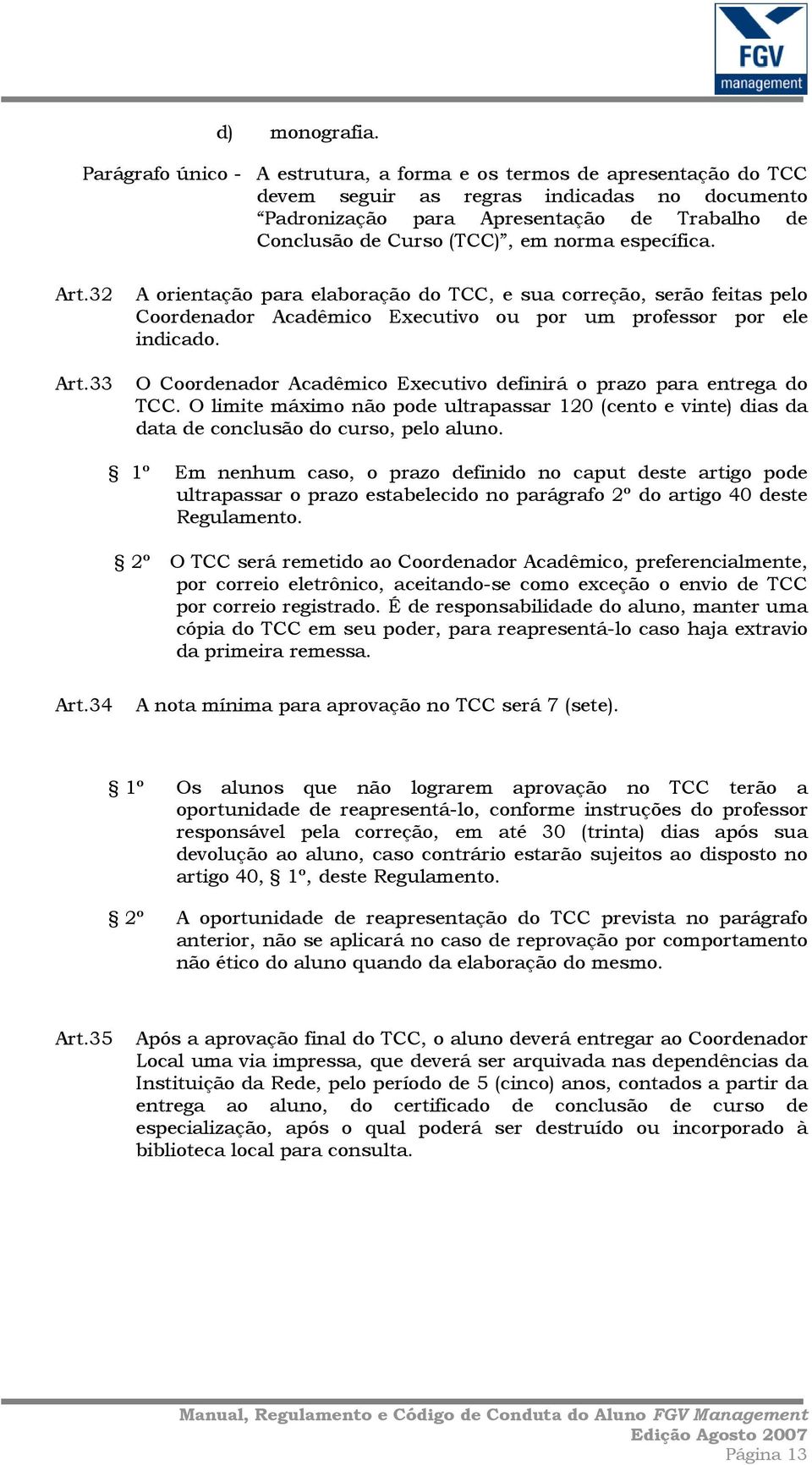 norma específica. Art.32 A orientação para elaboração do TCC, e sua correção, serão feitas pelo Coordenador Acadêmico Executivo ou por um professor por ele indicado. Art.33 O Coordenador Acadêmico Executivo definirá o prazo para entrega do TCC.