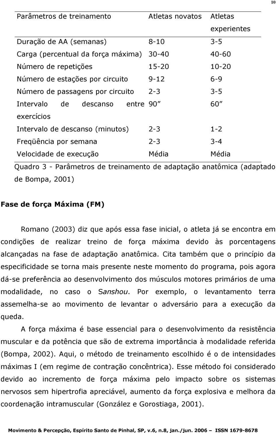 execução Média Média Quadro 3 - Parâmetros de treinamento de adaptação anatômica (adaptado de Bompa, 2001) Fase de força Máxima (FM) Romano (2003) diz que após essa fase inicial, o atleta já se