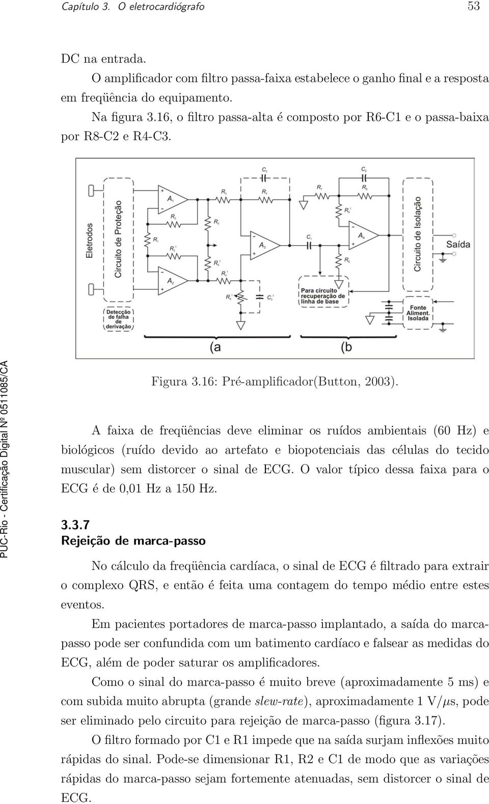 A faixa de freqüências deve eliminar os ruídos ambientais (60 Hz) e biológicos (ruído devido ao artefato e biopotenciais das células do tecido muscular) sem distorcer o sinal de ECG.