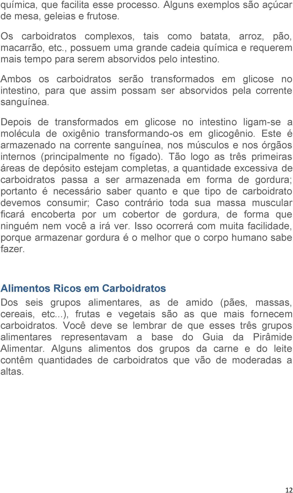 Ambos os carboidratos serão transformados em glicose no intestino, para que assim possam ser absorvidos pela corrente sanguínea.