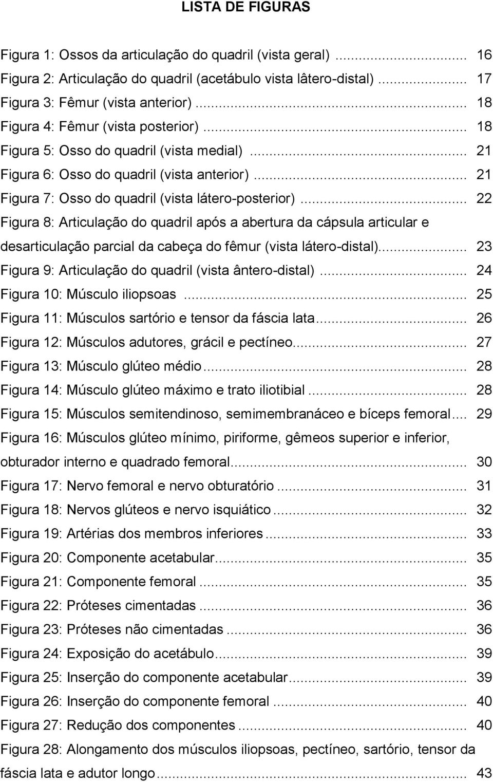 .. 22 Figura 8: Articulação do quadril após a abertura da cápsula articular e desarticulação parcial da cabeça do fêmur (vista látero-distal).